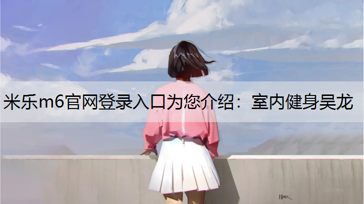 米乐m6官网登录入口为您介绍：室内健身吴龙